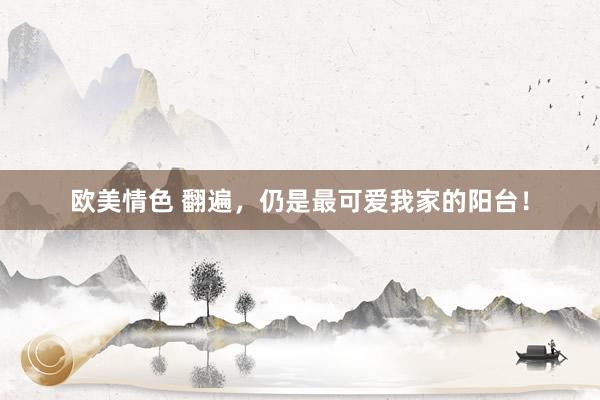 欧美情色 翻遍，仍是最可爱我家的阳台！