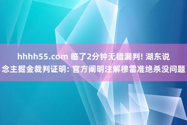hhhh55.com 临了2分钟无错漏判! 湖东说念主掘金裁判证明: 官方阐明注解穆雷准绝杀没问题