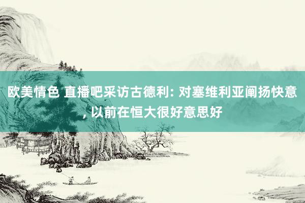 欧美情色 直播吧采访古德利: 对塞维利亚阐扬快意， 以前在恒大很好意思好