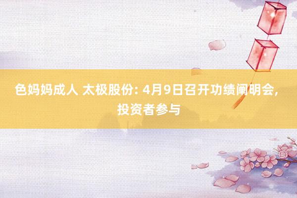 色妈妈成人 太极股份: 4月9日召开功绩阐明会， 投资者参与